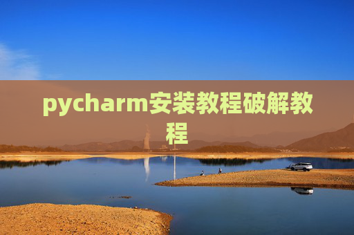 pycharm安装教程破解教程 pycharm安装教程破解教程